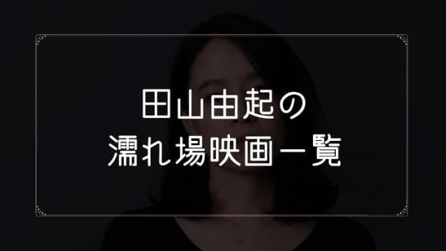 田山由起の濡れ場が観れる映画一覧