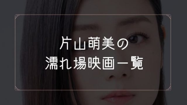片山萌美の濡れ場が観れる映画一覧